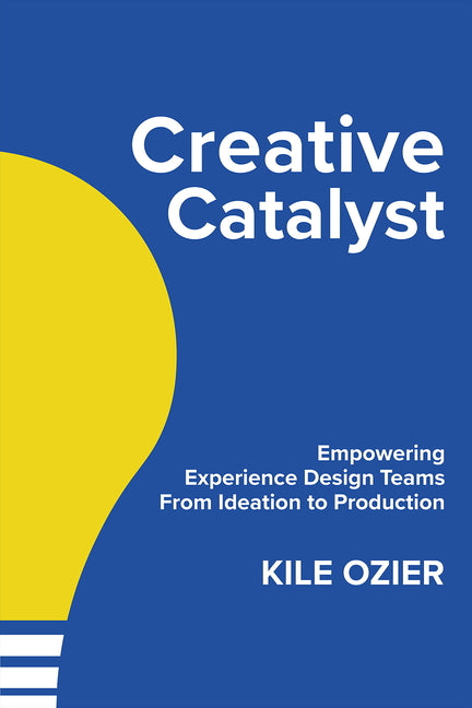 Creative Catalyst: Empowering Experience Design Teams from Ideation to Production by Ozier, Kile