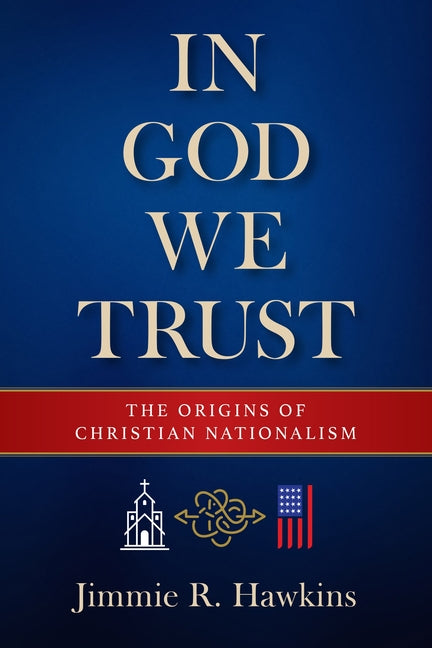 In God We Trust: The Origins of Christian Nationalism by Hawkins, Jimmie R.