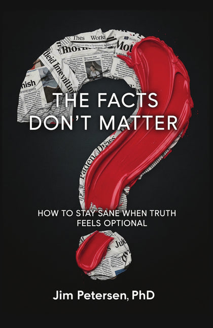 The Facts Don't Matter: How to Stay Sane When Truth Feels Optional by Petersen, Jim