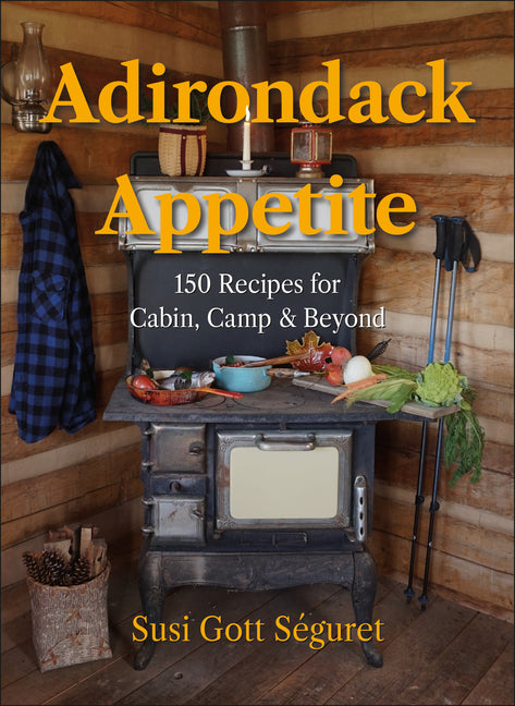 Adirondack Appetite: 150 Recipes for Cabin, Camp & Beyond by SÃ©guret, Susi Gott