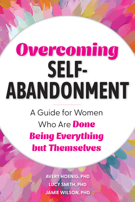 Overcoming Self-Abandonment: A Guide for Women Who Are Done Being Everything But Themselves by Hoenig, Avery