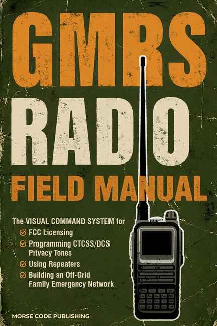 GMRS Radio Field Manual: The Visual Command System for FCC Licensing, Programming CTCSS/DCS Privacy Tones, Using Repeaters, and Building an Off-Grid F