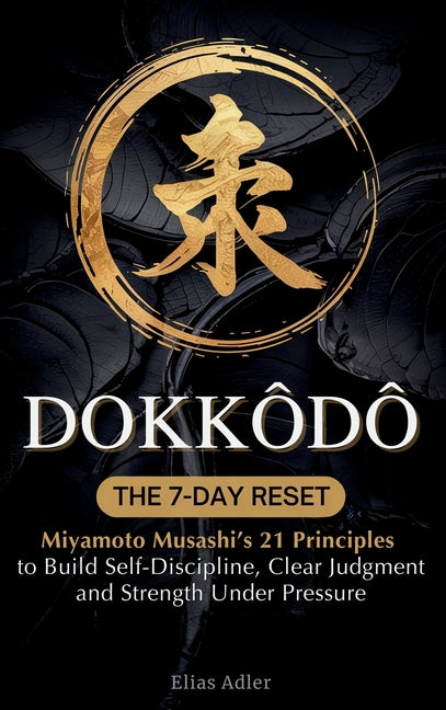 Dokkōdō - The 7-Day Reset: Samurai Philosophy for Modern Life Using Miyamoto Musashi's 21 Principles from The Way of Walking Alone to Build