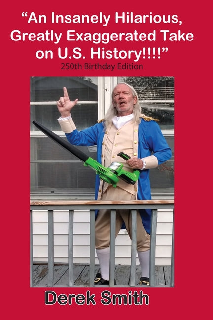 "An Insanely Hilarious, Greatly Exaggerated Take on U.S. History!!!!" 250th Birthday Edition