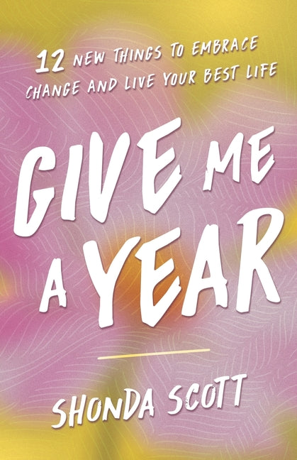 Give Me a Year: 12 New Things to Embrace Change and Live Your Best Life by Scott, Shonda