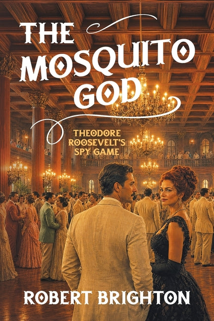 The Mosquito God: Theodore Roosevelt's Spy Game by Brighton, Robert