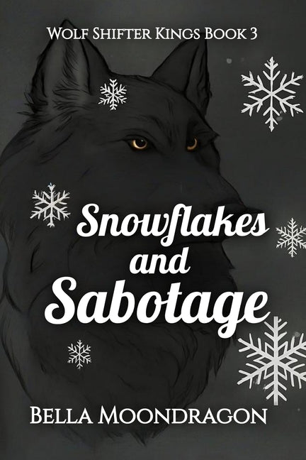 Snowflakes and Sabotage: Wolf Shifter Kings Book 3 by Moondragon, Bella