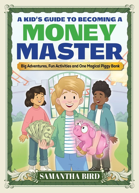 A Kid's Guide to Becoming a Money Master: Fun Stories, Smart Lessons and Engaging Activities by Bird, Samantha