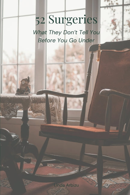 52 Surgeries: What They Don't Tell You Before You Go Under by Arbizu, Linda