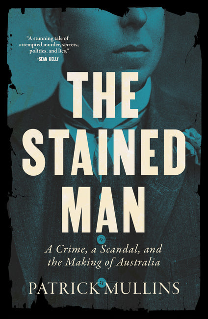 The Stained Man: A Crime, a Scandal, and the Making of Australia by Mullins, Patrick