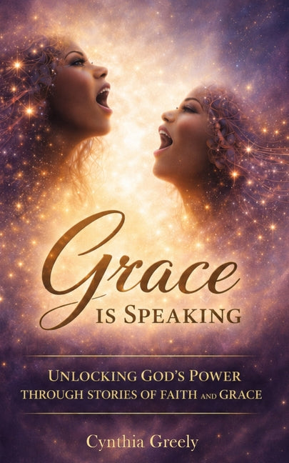 Grace is Speaking: Unlocking God's Power Through Stories of Faith and Grace