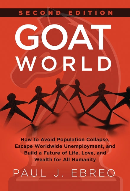 GOAT World: How to Avoid Population Collapse, Escape Worldwide Unemployment, and Build a Future of Life, Love, and Wealth for All Humanity by Ebreo, Paul J.