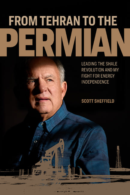 From Tehran to the Permian: Leading the Shale Revolution and My Fight for Energy Independence by Sheffield, Scott