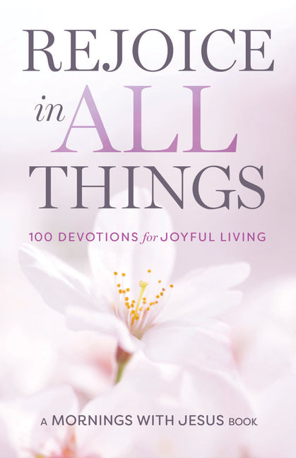 Rejoice in All Things: 100 Devotions for Joyful Living