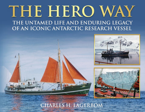The HERO Way: The Untamed Life and Enduring Legacy of an Iconic Antarctic Research Vessel by Lagerbom, Charles H.