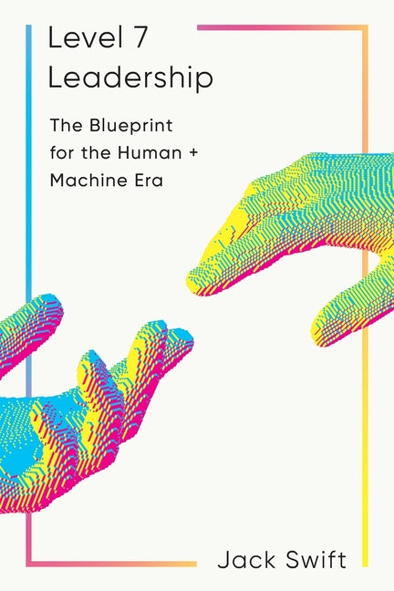 Level 7 Leadership: The Blueprint for the Human + Machine Era