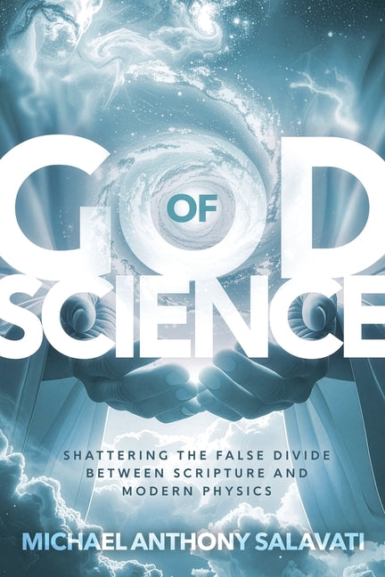 God of Science: Shattering the False Divide Between Scripture and Modern Physics by Salavati, Michael Anthony