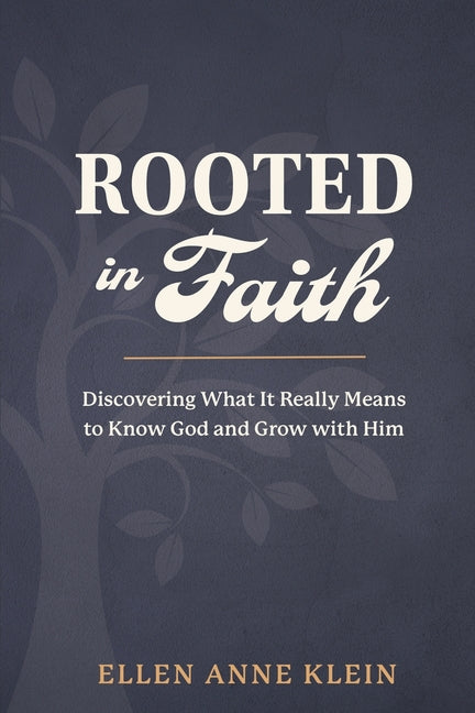 Rooted in Faith: Discovering What It Really Means to Know God and Grow with Him by Klein, Ellen Anne