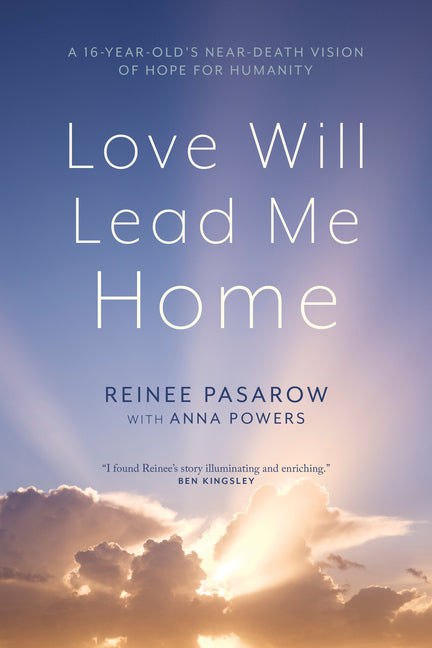 Love Will Lead Me Home: A Sixteen-Year-Old's Near-Death Vision of Hope for Humanity