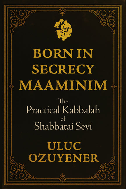 Born in Secrecy--Maaminim: The Practical Kabbalah of Shabbatai Sevi by Ozuyener, Uluc