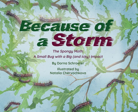 Because of a Storm: The Spongy Moth A Small Bug with a Big (and Icky) Impact by Schroeter, Dorna