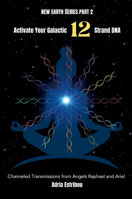 Activate Your Galactic 12 Strand DNA: Channeled Transmissions from Angels Raphael and Ariel