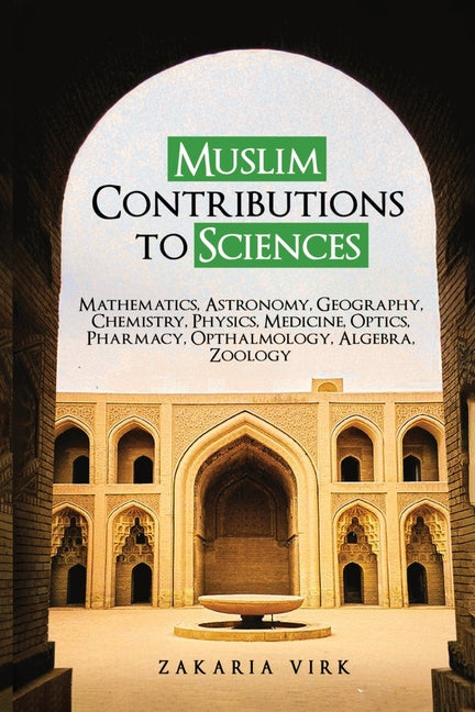 Muslim Contributions to Sciences: Mathematics, Astronomy, Geography, Chemistry, Physics, Medicine, Optics, Pharmacy, Opthalmology, Algebra, Zoology
