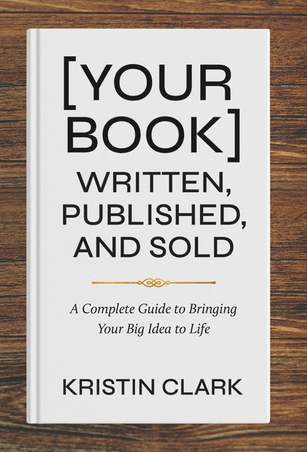 [Your Book] Written, Published, and Sold: A Complete Guide to Bringing Your Big Idea to Life