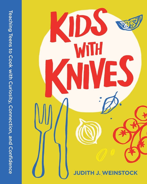 Kids with Knives: Teaching Teens to Cook with Curiosity, Connection, and Confidence by Weinstock, Judith J.