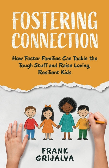 Fostering Connection: How Foster Families Can Tackle the Tough Stuff and Raise Loving, Resilient Kids by Grijalva, Frank