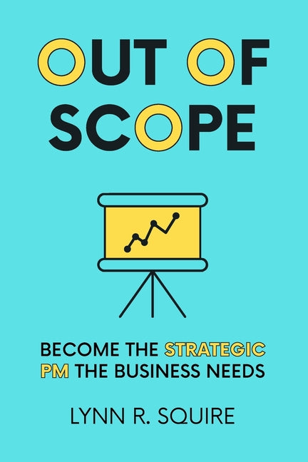 Out of Scope: Become the Strategic PM the Business Needs by Squire, Lynn R.