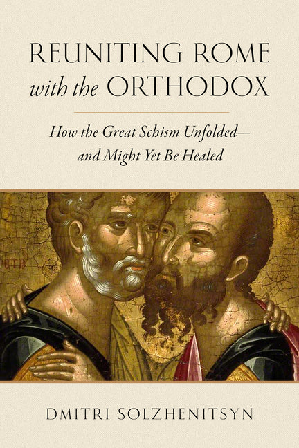 Reuniting Rome with the Orthodox: How the Great Schism Unfolded--And Might Yet Be Healed by Solzhenitsyn, Dmitri