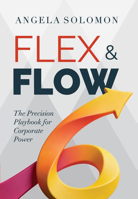 Flex & Flow: The Precision Playbook for Corporate Power by Solomon, Angela