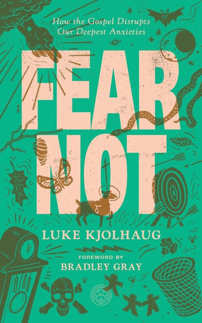 Fear Not: How the Gospel Disrupts Our Deepest Anxieties by Kjolhaug, Luke