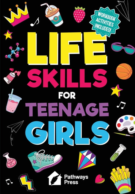 Life Skills for Teenage Girls The Essential Guide to Help Combat Peer Pressure, Boost Self Confidence, Manage Money Like a Pro, Navigate Dating, Schoo by Press, Pathways