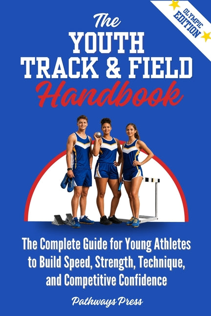 The Youth Track & Field Handbook: The Complete Guide for Young Athletes to Build Speed, Strength, Technique, and Competitive Confidence by Press, Pathways