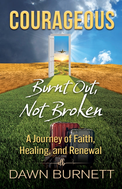 Courageous: Burnt Out Not Broken (a Journey of Faith, Healing, and Renewal)