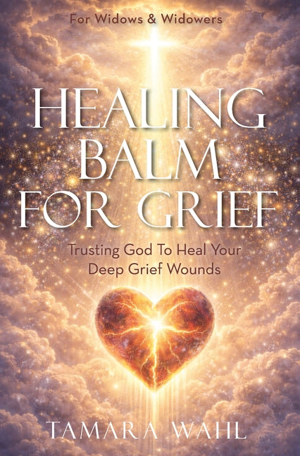 Healing Balm for Grief: Trusting God to Heal Your Deep Grief Wounds by Wahl, Tamara