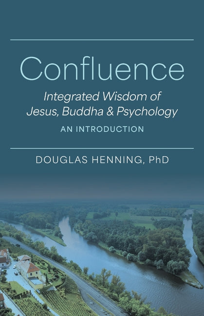 Confluence: Integrated Wisdom of Jesus, Buddha & Psychology An Introduction by Henning, Douglas