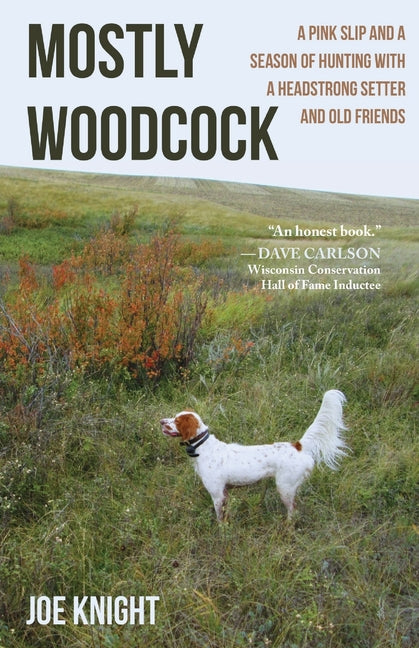 Mostly Woodcock: A Pink Slip and a Season of Hunting with a Headstrong Setter and Old Friends