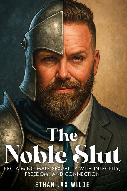 The Noble Slut: Reclaiming Male Sexuality with Integrity, Freedom, and Connection