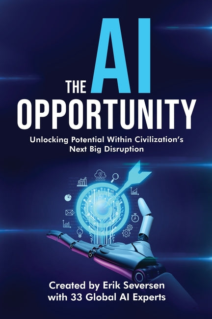The AI Opportunity: Unlocking Potential Within Civilization's Next Big Disruption by Seversen, Erik