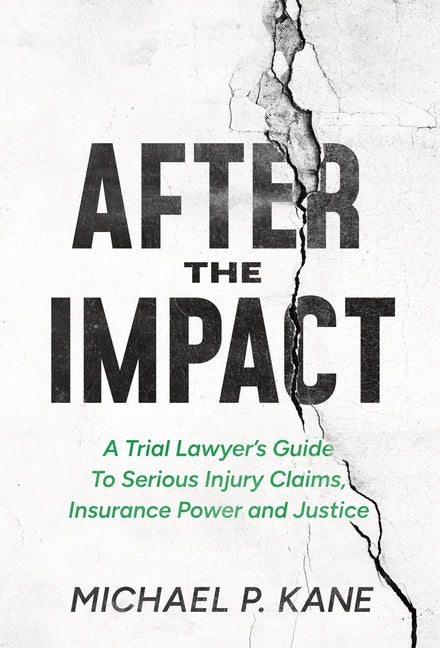 After the Impact: A Trial Lawyer's Guide To Serious Injury Claims, Insurance Power and Justice by Kane, Michael P.