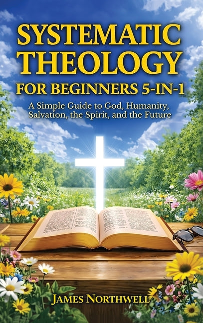Systematic Theology for Beginners 5-in-1: A Simple Guide to God, Humanity, Salvation, the Spirit, and the Future