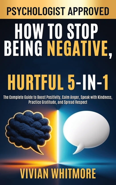 How to Stop Being Negative, Rude, and Hurtful 5-in-1: The Complete Guide to Boost Positivity, Calm Anger, Speak with Kindness, Practice Gratitude, and