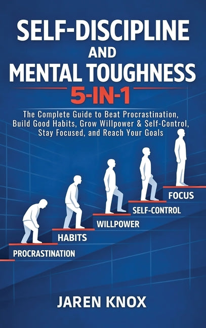 Self-Discipline and Mental Toughness 5-in-1: The Complete Guide to Beat Procrastination, Build Good Habits, Grow Willpower & Self-Control, Stay Focuse