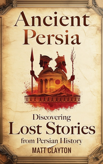 Ancient Persia: Discovering Lost Stories from Persian History