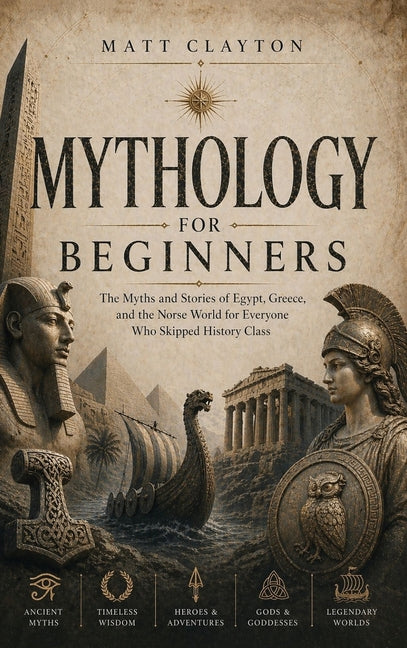 Mythology for Beginners: The Myths and Stories of Egypt, Greece, and the Norse World for Everyone Who Skipped History Class
