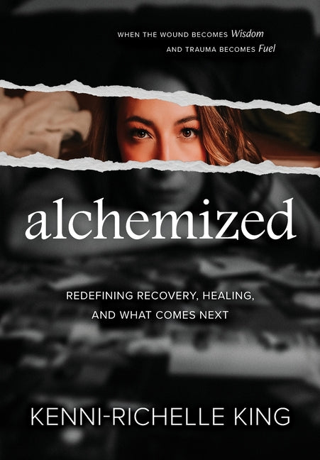 alchemized: When The Wound Becomes Wisdom and Trauma Becomes Fuel by King, Kenni-Richelle
