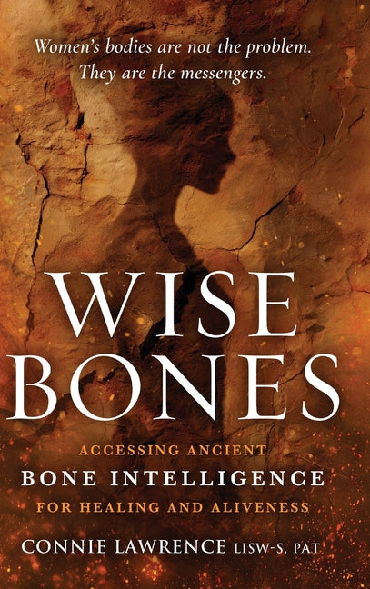 Wise Bones: Accessing Ancient Bone Intelligence for Healing and Aliveness by Lawrence, Connie